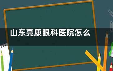 山东亮康眼科医院怎么样？解析资质、医生团队、设备、技术、服务、口碑等