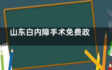 山东白内障手术免费政策2025年全新解读!现人工晶体也纳入集采范围!