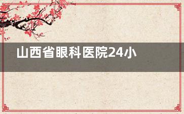山西省眼科医院24小时在线，预约挂号+在线问诊，随时咨询！