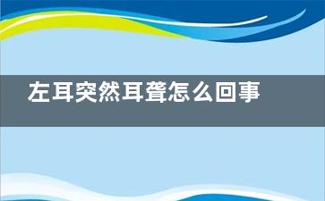 左耳突然耳聋怎么回事,右耳突然聋了
