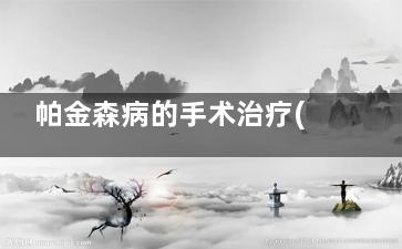 帕金森病的手术治疗(帕金森病的手术费)