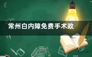 常州白内障免费手术政策公开，2025年这些情况或可申请免费手术不容错过！
