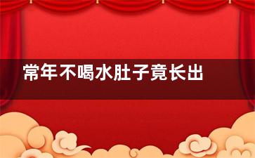 常年不喝水肚子竟长出两颗“鸡蛋”,不喝水肚子会变大吗