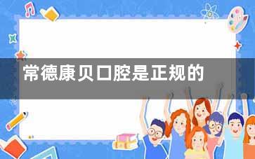 常德康贝口腔是正规的吗怎么样？是正规合法口腔机构，口腔诊疗技术可靠、项目齐全且价格合理！