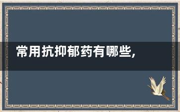 常用抗抑郁药有哪些,常用抗抑郁药有哪些药