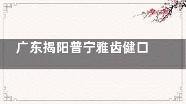 广东揭阳普宁雅齿健口腔的医生团队介绍及收费标准揭秘，让你安心选择！