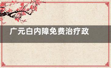 广元白内障免费治疗政策需要符合三项条件，符合情况即可申请免费名额！