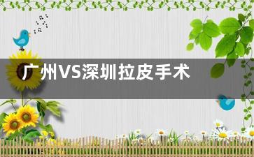 广州VS深圳拉皮手术哪家强？深度对比两地老牌医院，帮你避坑不踩雷！