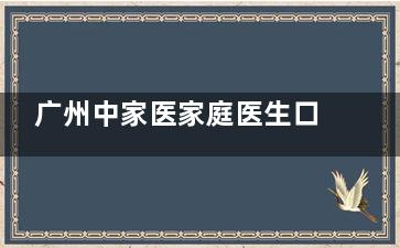广州中家医家庭医生口腔价格表！2025年种牙2980元起、牙齿矫正1万元起、牙冠980元起