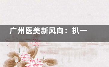 广州医美新风向：扒一扒广州慕新医疗美容简介、口碑，附预约挂号指南