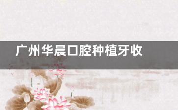 广州华晨口腔种植牙收费高吗？在广州周边不算高，韩国仕诺康2980+瑞士ITI1.298w+半口4w+