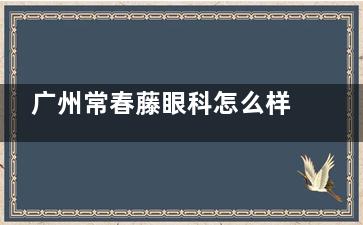 广州常春藤眼科怎么样？口碑好设备强！蔡司3.0+阿玛仕1050RS高端仪器，近视手术12800元起~