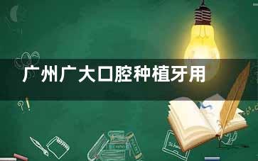 广州广大口腔种植牙用起来怎么样？种完牙一年了，假牙用起来依旧坚固稳定