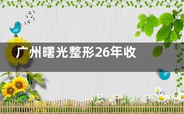 广州曙光整形26年收费价目表刷新，双眼皮18800起、隆鼻22800起