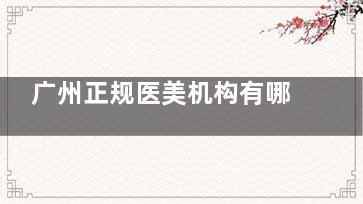 广州正规医美机构有哪些？公开2025排行榜前六的医美医院名单，广大/曙光/高尚都在榜内