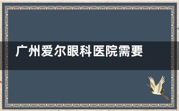 广州爱尔眼科医院需要预约吗？怎么预约？新手必看挂号方式大全，一文看懂挂号全流程轻松就诊！