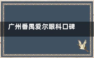 广州番禺爱尔眼科口碑如何？档次+收费标准+患者评价真实分享！