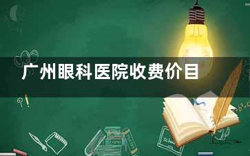 广州眼科医院收费价目表：白内障手术约8000元起，近视矫正手术约12000元起！