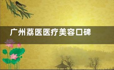 广州荔医医疗美容口碑如何？整友实测：双眼皮/隆鼻性价比高，医生审美在线！