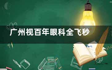 广州视百年眼科全飞秒价格2025：15800元起，技术与性价比的双重选择
