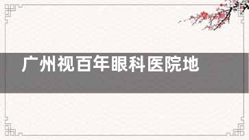 广州视百年眼科医院地址在哪里？耀中广场M层地铁3号线直达，李国保医生坐诊/设备都是进口！