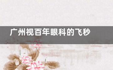 广州视百年眼科的飞秒手术值得信赖吗？李国保医生坐镇/技术娴熟/飞秒手术13800元起