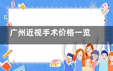 广州近视手术价格一览表：全飞秒1.48w+/半飞秒1.28w+/个性化全激光7800+