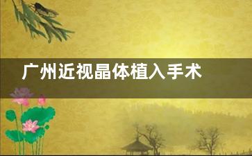 广州近视晶体植入手术哪个医院好？这13家眼科做成人及儿童晶体植入反馈较好