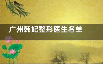 广州韩妃整形医生名单汇总，含磨骨、正颌、吸脂、胸部机鼻部医生