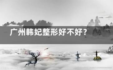 广州韩妃整形好不好？深度解析其简介与预约挂号流程