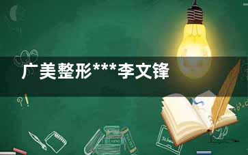 广美整形***李文锋博士：深度剖析自体脂肪隆