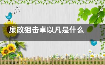 廉政狙击卓以凡是什么人