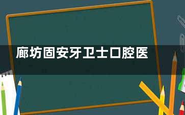 廊坊固安牙卫士口腔医院价格表2025，种牙2500元起/牙齿矫正6000元起/补牙120元起~