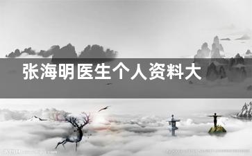 张海明医生个人资料大起底！从业经历、擅长项目、口碑评价，你想知道的都在这里！