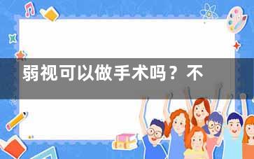 弱视可以做手术吗？不是所有情况都可做手术，点击本文了解什么情况可以选择手术！