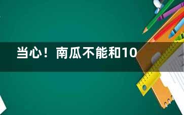 当心！南瓜不能和10种食物搭配着吃！,当心!南瓜不能和10种一起吃吗