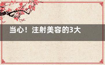 当心！注射美容的3大误区