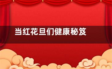 当红花旦们健康秘笈