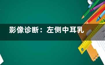 影像诊断：左侧中耳乳突炎(中耳乳突炎怎么治疗？)