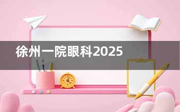 徐州一院眼科2025收费价目表:近视眼12000元起、白内障5000元起、青光眼4100元起
