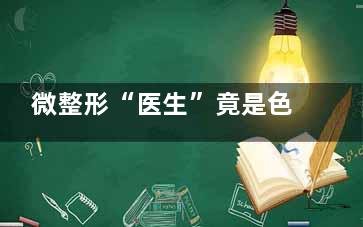 微整形“医生”竟是色情从业者