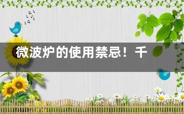 微波炉的使用禁忌！千万别把它放微波炉会爆炸,微波炉使用禁忌症