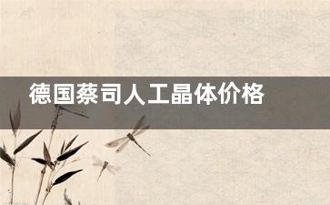 德国蔡司人工晶体价格表全解析:单焦点/多焦点/三焦点型号价格对比