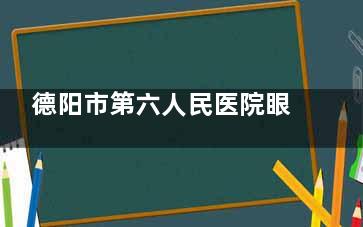 德阳市第六人民医院眼科收费价格表查看，近视手术8000起/白内障5000起/OK镜4000起！