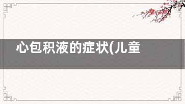 心包积液的症状(儿童心包积液的症状)