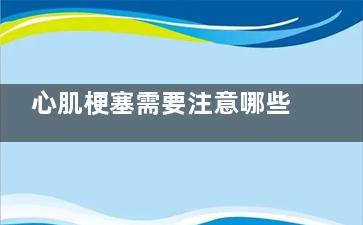 心肌梗塞需要注意哪些(心肌梗塞需要注意的事项)