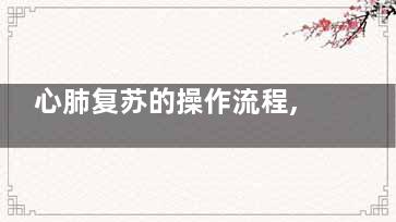 心肺复苏的操作流程,心肺复苏的操作流程图片