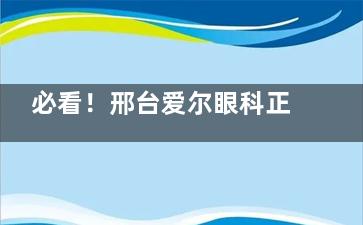 必看！邢台爱尔眼科正规性大揭秘，附超全预约指南