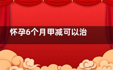 怀孕6个月甲减可以治疗吗,怀孕6个月甲减一直降不下来