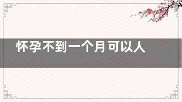 怀孕不到一个月可以人流吗,怀孕不到一个月人流对身体伤害大吗
